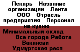 Пекарь › Название организации ­ Лента, ООО › Отрасль предприятия ­ Персонал на кухню › Минимальный оклад ­ 32 000 - Все города Работа » Вакансии   . Удмуртская респ.,Сарапул г.